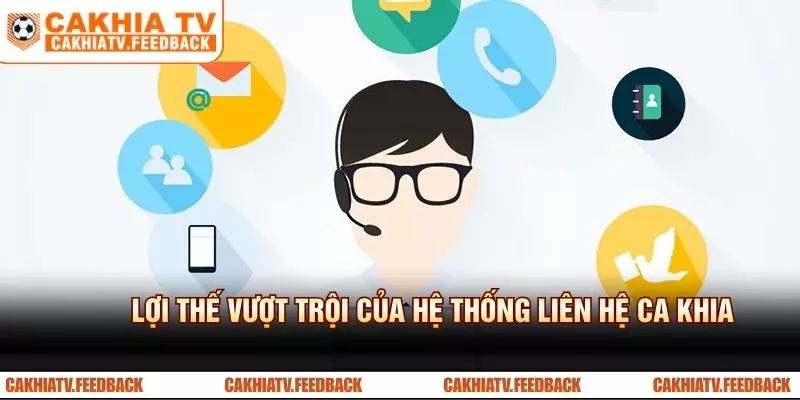 Lợi thế vượt trội của hệ thống liên hệ CA KHIA