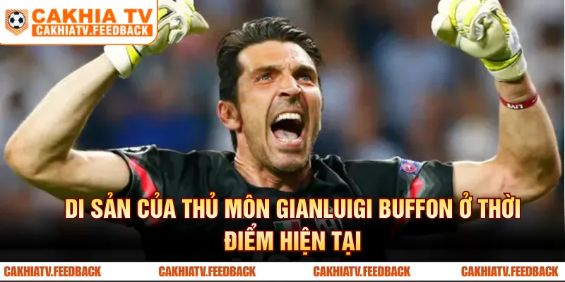 Di sản của thủ môn Gianluigi Buffon ở thời điểm hiện tại